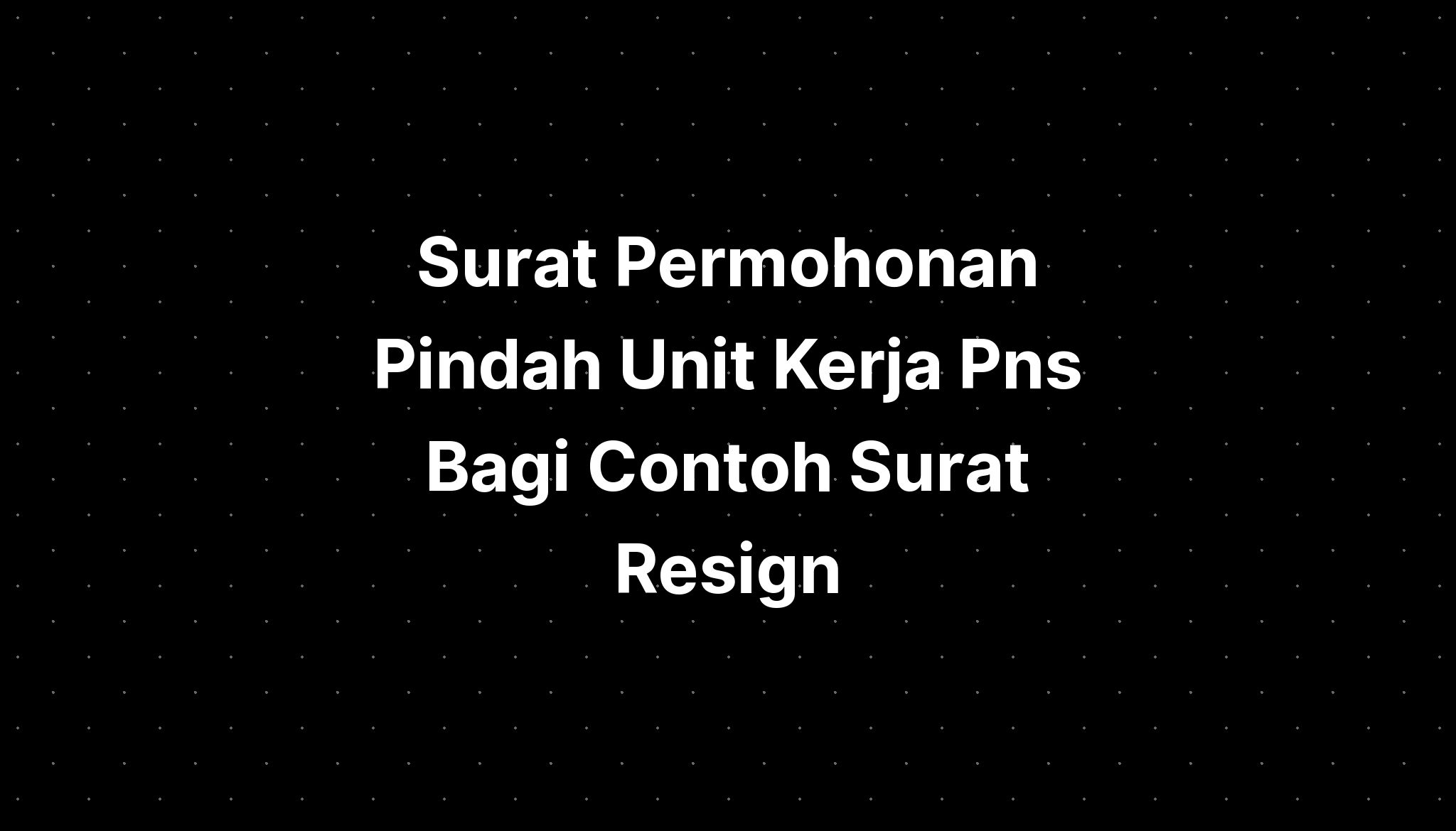 Surat Permohonan Pindah Unit Kerja Pns Bagi Contoh Surat Resign - IMAGESEE